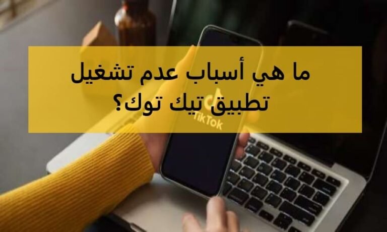 ما هي أسباب عدم تشغيل تطبيق تيك توك؟